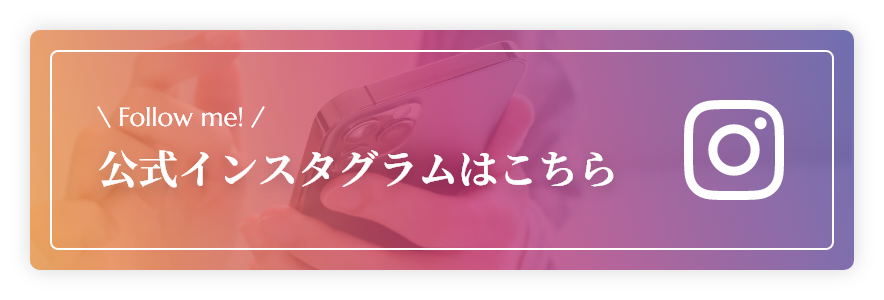 Follow me! 公式インスタグラムはこちら
